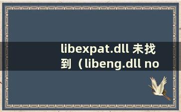 libexpat.dll 未找到（libeng.dll not found）